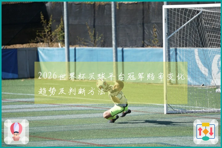2026世界杯买球平台冠军赔率变化趋势及判断方法